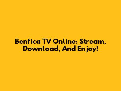 Benfica TV Online: Stream, Download, And Enjoy!