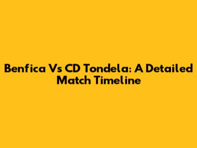 Benfica Vs CD Tondela: A Detailed Match Timeline