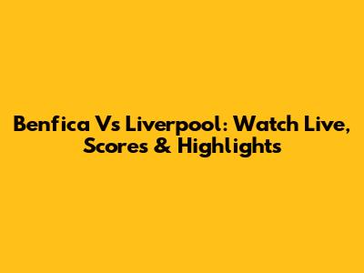 Benfica Vs Liverpool: Watch Live, Scores & Highlights