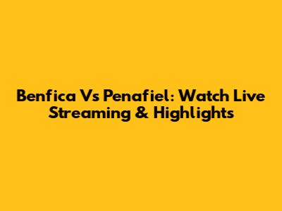 Benfica Vs Penafiel: Watch Live Streaming & Highlights