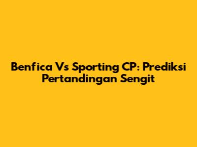 Benfica Vs Sporting CP: Prediksi Pertandingan Sengit