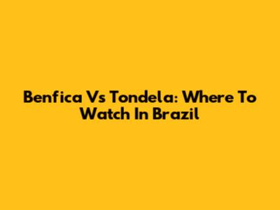 Benfica Vs Tondela: Where To Watch In Brazil