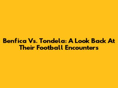 Benfica Vs. Tondela: A Look Back At Their Football Encounters