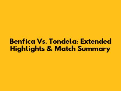 Benfica Vs. Tondela: Extended Highlights & Match Summary