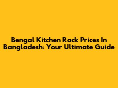 Bengal Kitchen Rack Prices In Bangladesh: Your Ultimate Guide