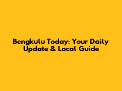 Bengkulu Today: Your Daily Update & Local Guide