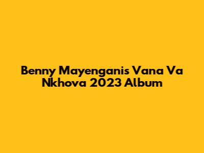 Benny Mayengani's Vana Va Nkhova 2023 Album