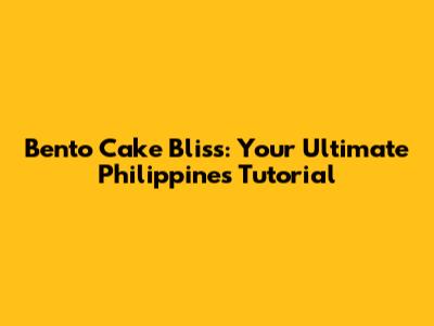 Bento Cake Bliss: Your Ultimate Philippines Tutorial