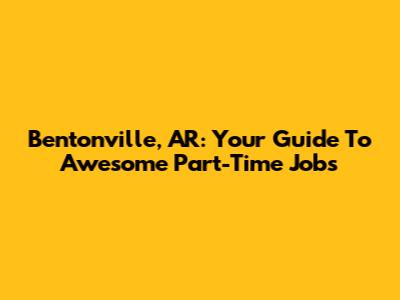 Bentonville, AR: Your Guide To Awesome Part-Time Jobs