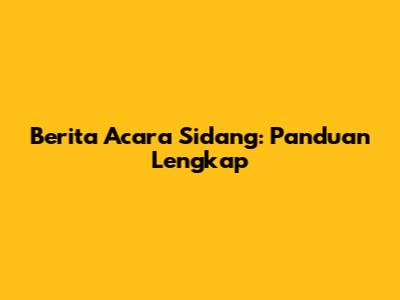 Berita Acara Sidang: Panduan Lengkap