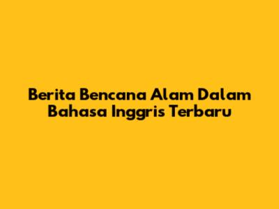 Berita Bencana Alam Dalam Bahasa Inggris Terbaru