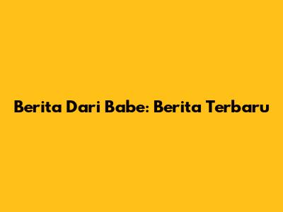 Berita Dari Babe: Berita Terbaru