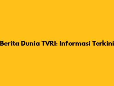 Berita Dunia TVRI: Informasi Terkini