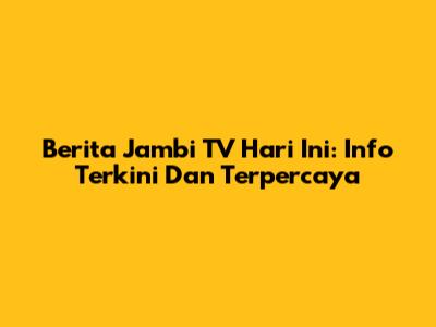 Berita Jambi TV Hari Ini: Info Terkini Dan Terpercaya