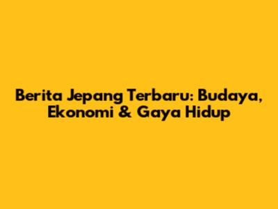 Berita Jepang Terbaru: Budaya, Ekonomi & Gaya Hidup