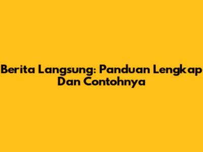 Berita Langsung: Panduan Lengkap Dan Contohnya