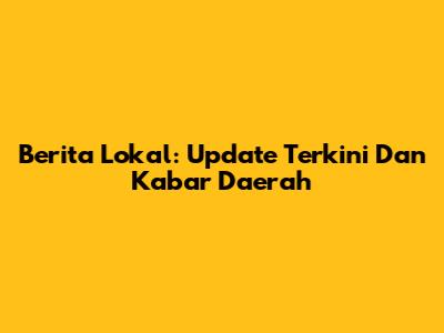 Berita Lokal: Update Terkini Dan Kabar Daerah
