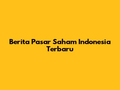 Berita Pasar Saham Indonesia Terbaru