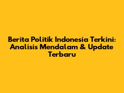 Berita Politik Indonesia Terkini: Analisis Mendalam & Update Terbaru