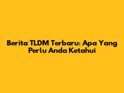Berita TLDM Terbaru: Apa Yang Perlu Anda Ketahui