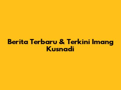 Berita Terbaru & Terkini Imang Kusnadi
