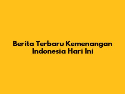 Berita Terbaru Kemenangan Indonesia Hari Ini