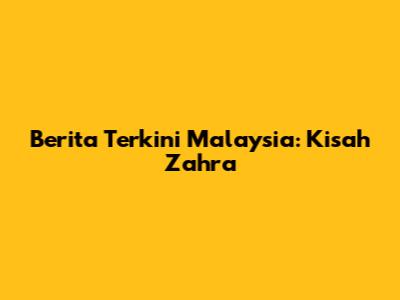 Berita Terkini Malaysia: Kisah Zahra