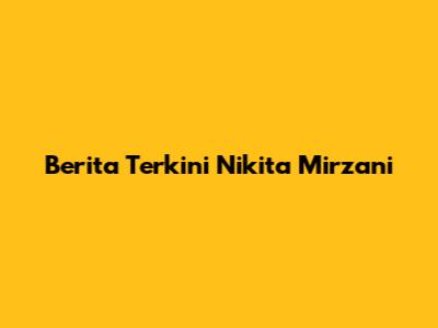 Berita Terkini Nikita Mirzani