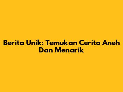 Berita Unik: Temukan Cerita Aneh Dan Menarik