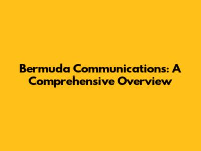 Bermuda Communications: A Comprehensive Overview