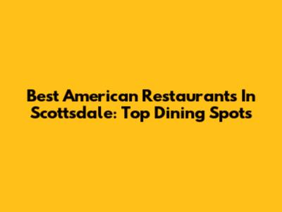 Best American Restaurants In Scottsdale: Top Dining Spots