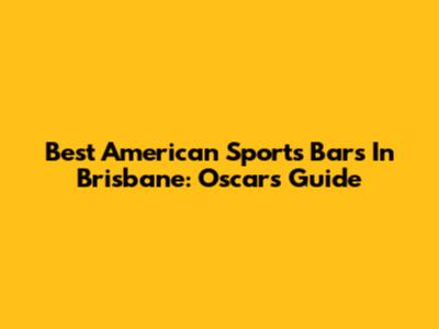 Best American Sports Bars In Brisbane: Oscar's Guide