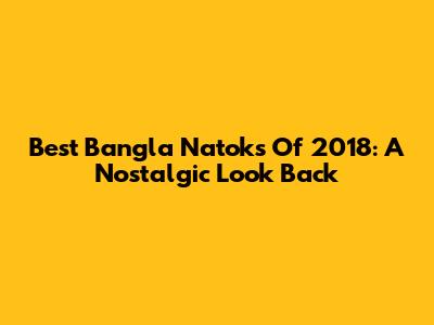 Best Bangla Natoks Of 2018: A Nostalgic Look Back