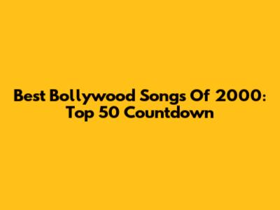 Best Bollywood Songs Of 2000: Top 50 Countdown