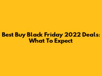 Best Buy Black Friday 2022 Deals: What To Expect