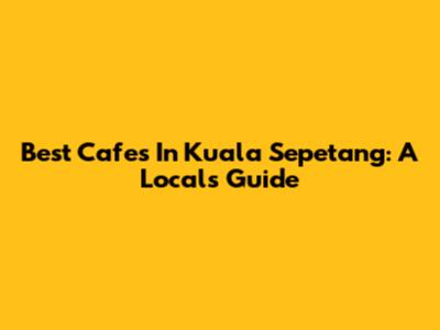 Best Cafes In Kuala Sepetang: A Local's Guide