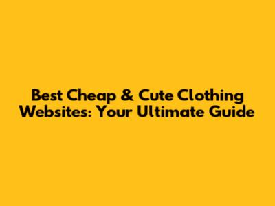 Best Cheap & Cute Clothing Websites: Your Ultimate Guide