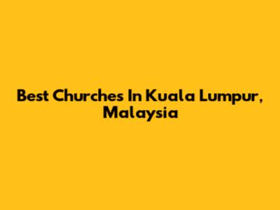 Best Churches In Kuala Lumpur, Malaysia