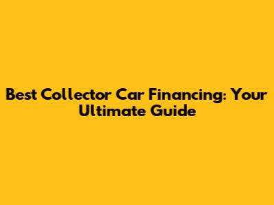 Best Collector Car Financing: Your Ultimate Guide