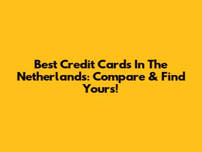 Best Credit Cards In The Netherlands: Compare & Find Yours!