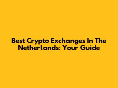 Best Crypto Exchanges In The Netherlands: Your Guide