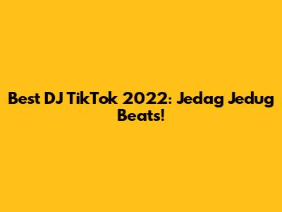 Best DJ TikTok 2022: Jedag Jedug Beats!