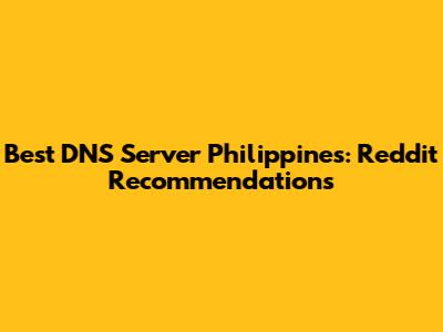 Best DNS Server Philippines: Reddit Recommendations