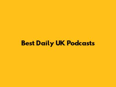 Best Daily UK Podcasts