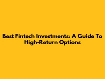 Best Fintech Investments: A Guide To High-Return Options