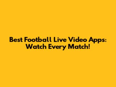 Best Football Live Video Apps: Watch Every Match!