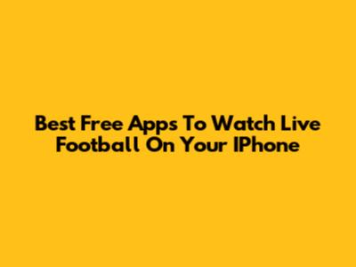 Best Free Apps To Watch Live Football On Your IPhone
