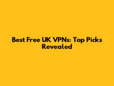 Best Free UK VPNs: Top Picks Revealed