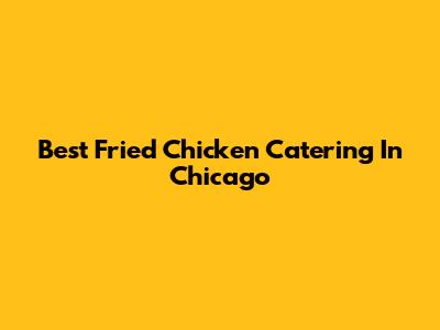 Best Fried Chicken Catering In Chicago