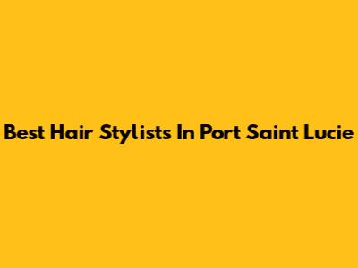 Best Hair Stylists In Port Saint Lucie